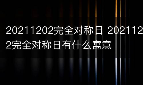 20211202完全对称日 20211202完全对称日有什么寓意