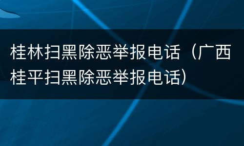 桂林扫黑除恶举报电话（广西桂平扫黑除恶举报电话）