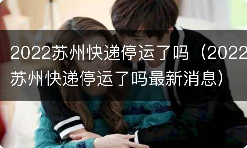 2022苏州快递停运了吗（2022苏州快递停运了吗最新消息）