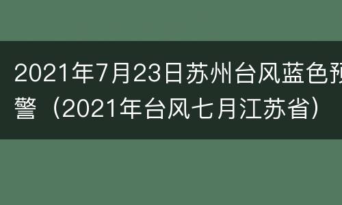 2021年7月23日苏州台风蓝色预警（2021年台风七月江苏省）
