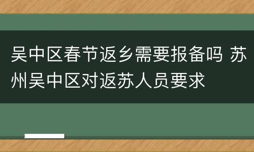 吴中区春节返乡需要报备吗 苏州吴中区对返苏人员要求