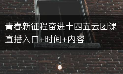 青春新征程奋进十四五云团课直播入口+时间+内容