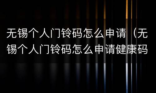 无锡个人门铃码怎么申请（无锡个人门铃码怎么申请健康码）