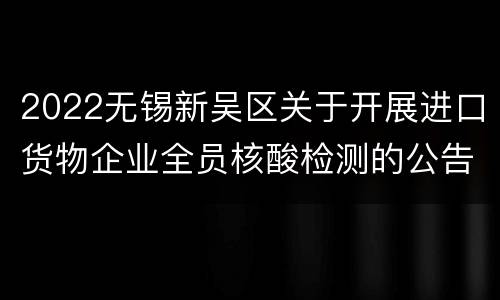 2022无锡新吴区关于开展进口货物企业全员核酸检测的公告（时间+地点）