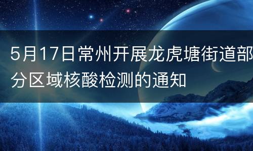 5月17日常州开展龙虎塘街道部分区域核酸检测的通知