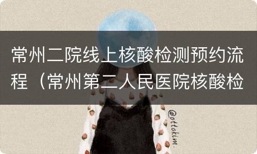 常州二院线上核酸检测预约流程（常州第二人民医院核酸检测预约）