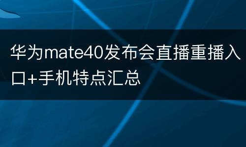 华为mate40发布会直播重播入口+手机特点汇总