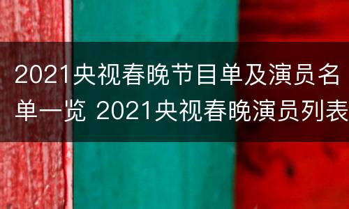 2021央视春晚节目单及演员名单一览 2021央视春晚演员列表