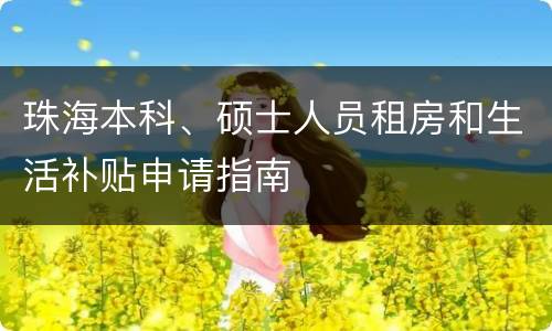 珠海本科、硕士人员租房和生活补贴申请指南