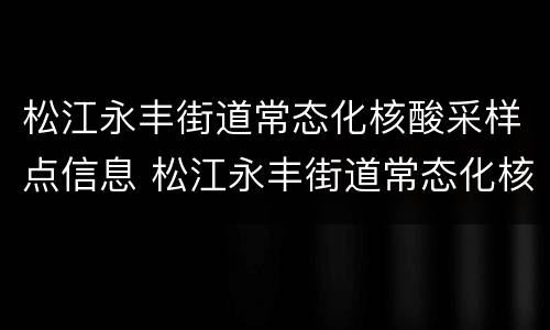 松江永丰街道常态化核酸采样点信息 松江永丰街道常态化核酸采样点信息表