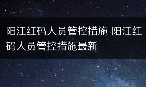 阳江红码人员管控措施 阳江红码人员管控措施最新