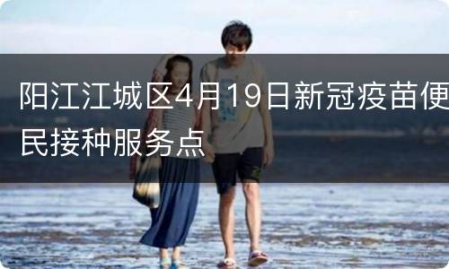 阳江江城区4月19日新冠疫苗便民接种服务点
