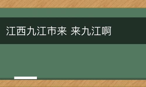江西九江市来 来九江啊