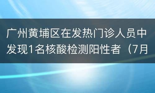 广州黄埔区在发热门诊人员中发现1名核酸检测阳性者（7月30日）