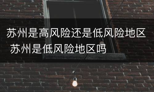 苏州是高风险还是低风险地区 苏州是低风险地区吗