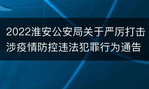 2022淮安公安局关于严厉打击涉疫情防控违法犯罪行为通告