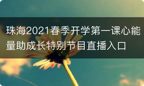 珠海2021春季开学第一课心能量助成长特别节目直播入口