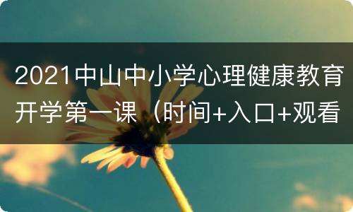 2021中山中小学心理健康教育开学第一课（时间+入口+观看方式）