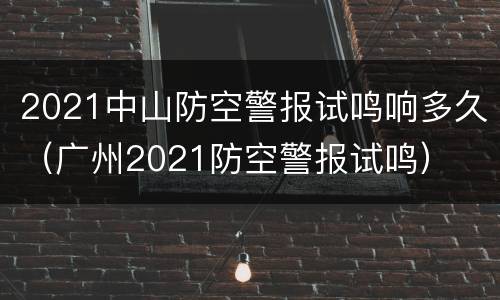 2021中山防空警报试鸣响多久（广州2021防空警报试鸣）