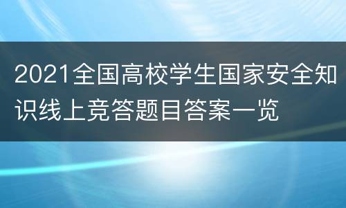 2021全国高校学生国家安全知识线上竞答题目答案一览