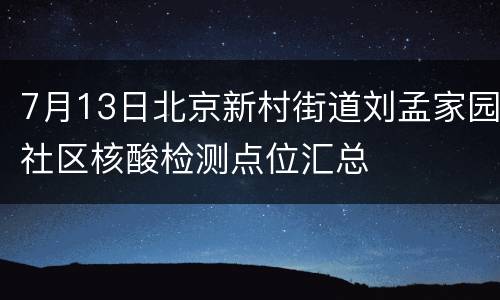 7月13日北京新村街道刘孟家园社区核酸检测点位汇总