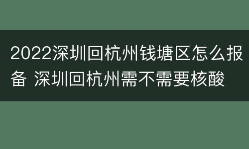 2022深圳回杭州钱塘区怎么报备 深圳回杭州需不需要核酸