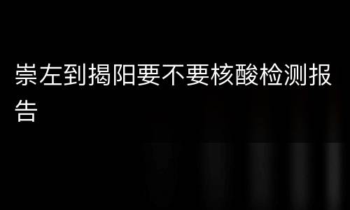 崇左到揭阳要不要核酸检测报告