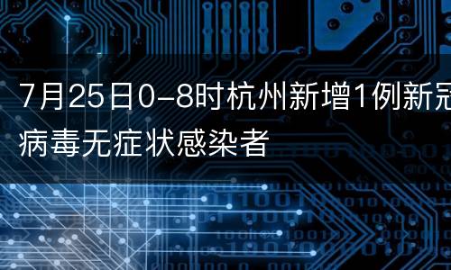 7月25日0-8时杭州新增1例新冠病毒无症状感染者