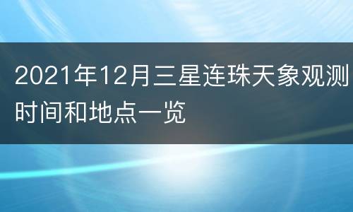 2021年12月三星连珠天象观测时间和地点一览