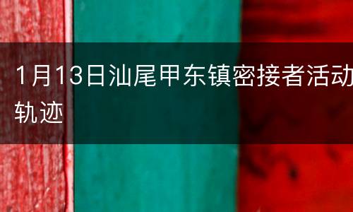 1月13日汕尾甲东镇密接者活动轨迹