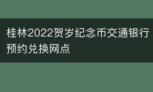 桂林2022贺岁纪念币交通银行预约兑换网点