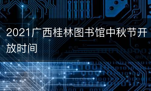 2021广西桂林图书馆中秋节开放时间