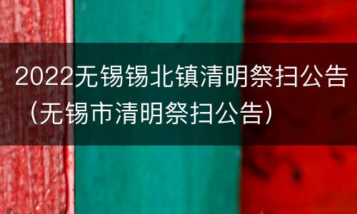 2022无锡锡北镇清明祭扫公告（无锡市清明祭扫公告）
