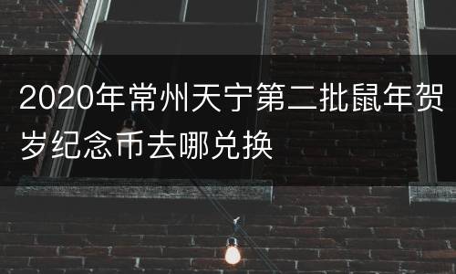 2020年常州天宁第二批鼠年贺岁纪念币去哪兑换