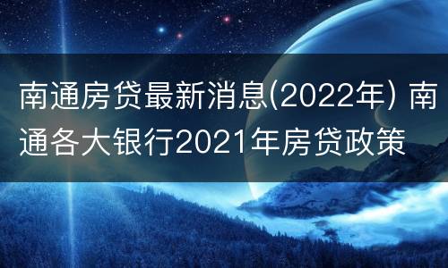 南通房贷最新消息(2022年) 南通各大银行2021年房贷政策