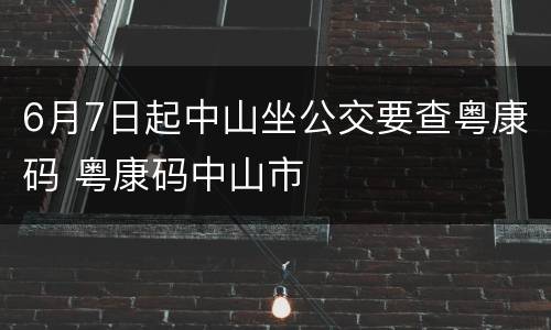 6月7日起中山坐公交要查粤康码 粤康码中山市