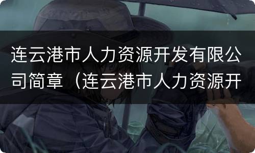 连云港市人力资源开发有限公司简章（连云港市人力资源开发有限公司简章官网）