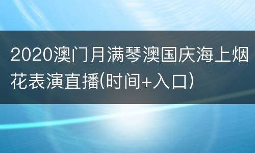 2020澳门月满琴澳国庆海上烟花表演直播(时间+入口)
