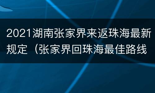 2021湖南张家界来返珠海最新规定（张家界回珠海最佳路线）