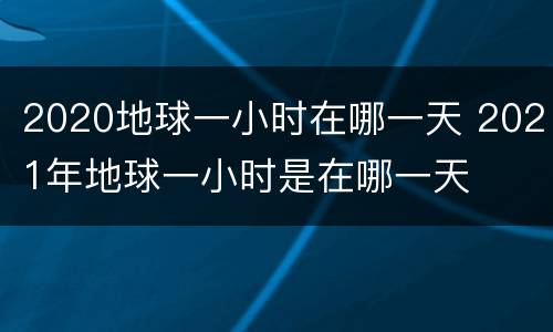 2020地球一小时在哪一天 2021年地球一小时是在哪一天