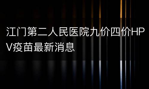 江门第二人民医院九价四价HPV疫苗最新消息