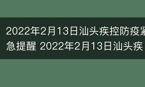 2022年2月13日汕头疾控防疫紧急提醒 2022年2月13日汕头疾控防疫紧急提醒通知