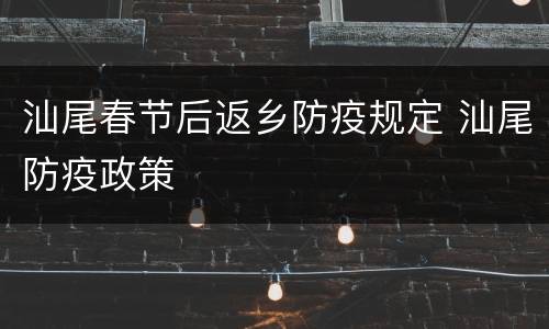汕尾春节后返乡防疫规定 汕尾防疫政策