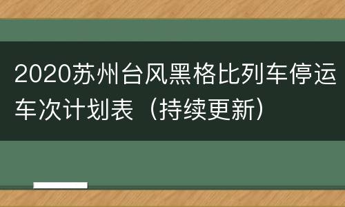 2020苏州台风黑格比列车停运车次计划表（持续更新）