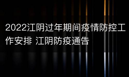 2022江阴过年期间疫情防控工作安排 江阴防疫通告