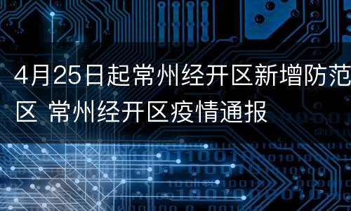 4月25日起常州经开区新增防范区 常州经开区疫情通报