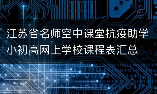 江苏省名师空中课堂抗疫助学小初高网上学校课程表汇总