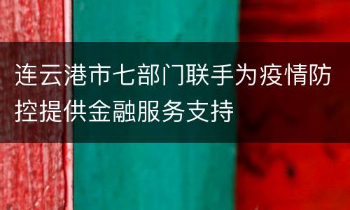 连云港市七部门联手为疫情防控提供金融服务支持