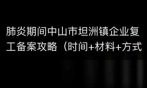 肺炎期间中山市坦洲镇企业复工备案攻略（时间+材料+方式）