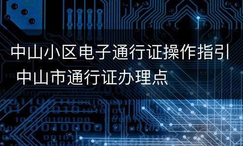 中山小区电子通行证操作指引 中山市通行证办理点